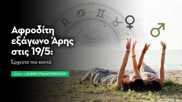 Αφροδίτη εξάγωνο Άρης στις 19/5: Έρχεστε οι δυο σας πιο κοντά ερωτικά!