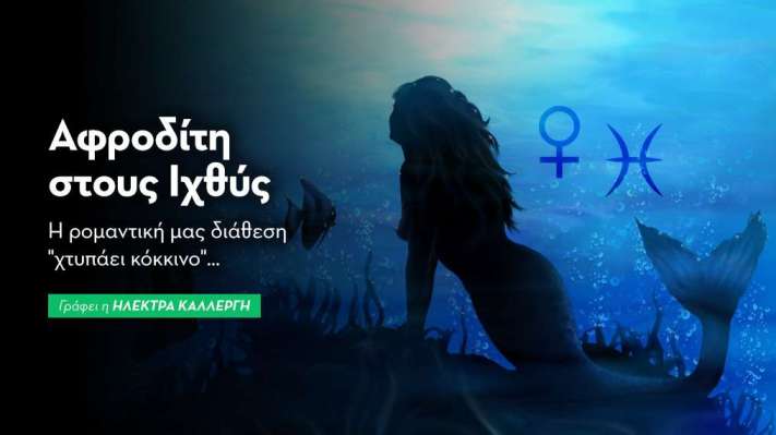 Αφροδίτη στους Ιχθύς από 10/2: Η ρομαντική μας διάθεση «χτυπάει κόκκινο»…