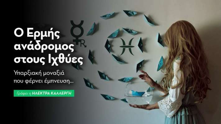 Ερμή ανάδρομος  στους Ιχθύς απο 26/2 – 20/3 