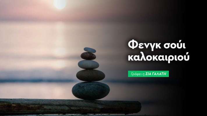 Φενγκ Σούι Καλοκαιριού: Άνοιξε τον δρόμο για θετική ενέργεια και φθονία