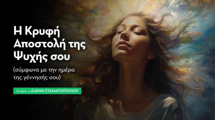 Η Κρυφή Αποστολή της Ψυχής σου (σύμφωνα με την ημέρα της γέννησής σου)