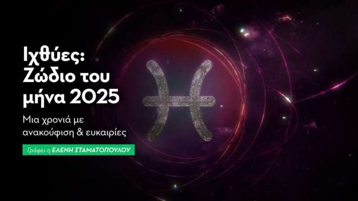 Ιχθύες - Ζώδιο του μήνα 2025