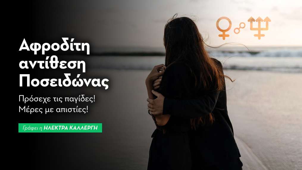 Αφροδίτη αντίθεση Ποσειδώνας (R) στις 10/8: πρόσεχε τις παγίδες! Μέρες με απιστίες!