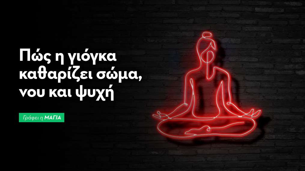 Πώς η γιόγκα καθαρίζει σώμα, νου και ψυχή